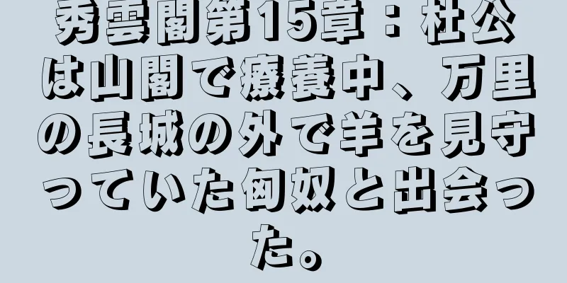 秀雲閣第15章：杜公は山閣で療養中、万里の長城の外で羊を見守っていた匈奴と出会った。