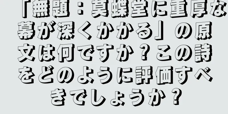 「無題：莫蝶堂に重厚な幕が深くかかる」の原文は何ですか？この詩をどのように評価すべきでしょうか？