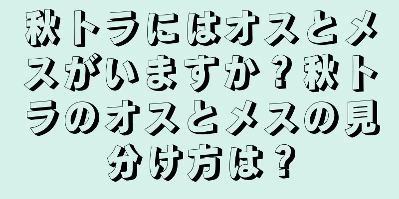 秋トラにはオスとメスがいますか？秋トラのオスとメスの見分け方は？