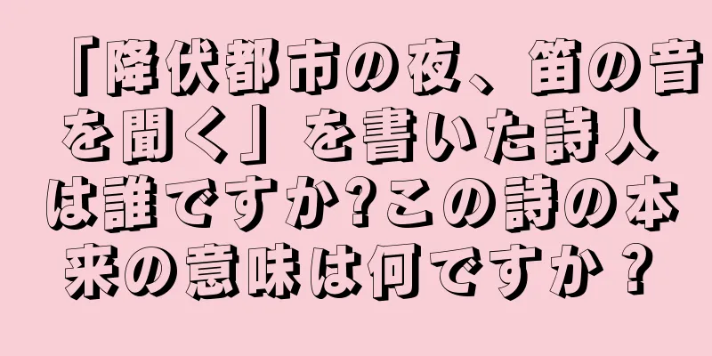 「降伏都市の夜、笛の音を聞く」を書いた詩人は誰ですか?この詩の本来の意味は何ですか？