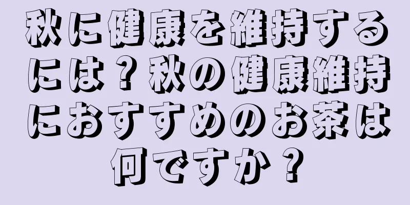 秋に健康を維持するには？秋の健康維持におすすめのお茶は何ですか？