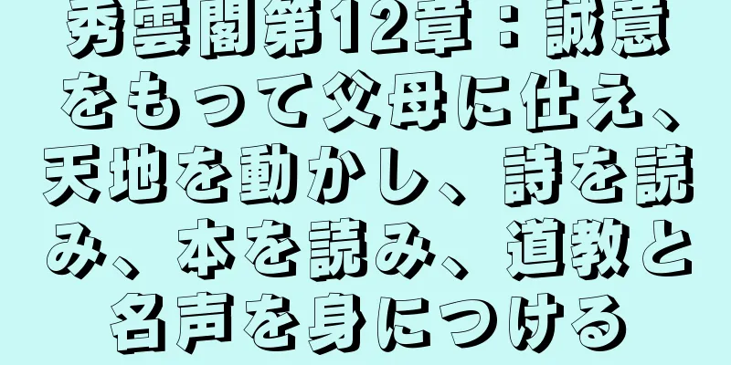 秀雲閣第12章：誠意をもって父母に仕え、天地を動かし、詩を読み、本を読み、道教と名声を身につける