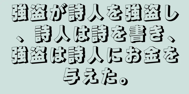 強盗が詩人を強盗し、詩人は詩を書き、強盗は詩人にお金を与えた。