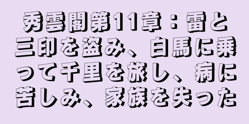 秀雲閣第11章：雷と三印を盗み、白馬に乗って千里を旅し、病に苦しみ、家族を失った