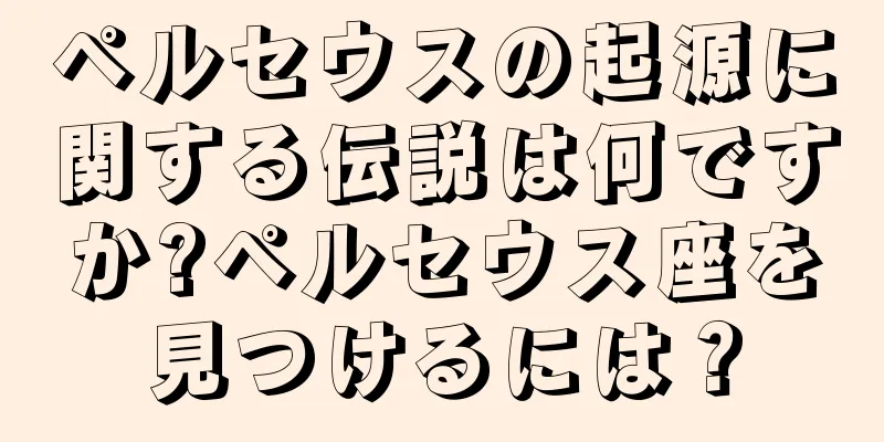 ペルセウスの起源に関する伝説は何ですか?ペルセウス座を見つけるには？
