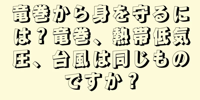 竜巻から身を守るには？竜巻、熱帯低気圧、台風は同じものですか？