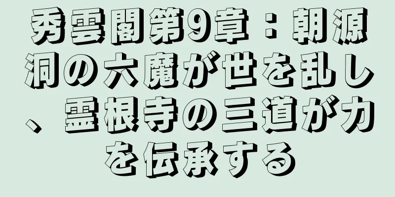 秀雲閣第9章：朝源洞の六魔が世を乱し、霊根寺の三道が力を伝承する