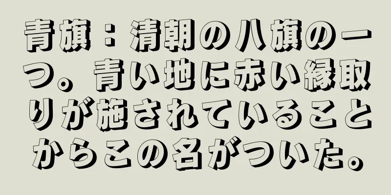 青旗：清朝の八旗の一つ。青い地に赤い縁取りが施されていることからこの名がついた。