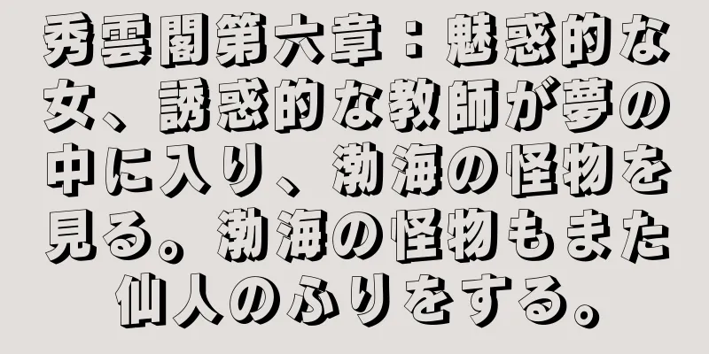 秀雲閣第六章：魅惑的な女、誘惑的な教師が夢の中に入り、渤海の怪物を見る。渤海の怪物もまた仙人のふりをする。