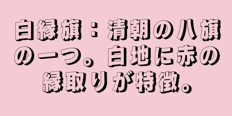 白縁旗：清朝の八旗の一つ。白地に赤の縁取りが特徴。