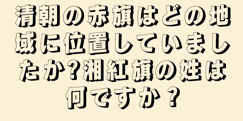 清朝の赤旗はどの地域に位置していましたか?湘紅旗の姓は何ですか？