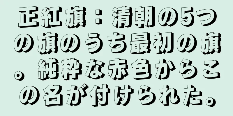 正紅旗：清朝の5つの旗のうち最初の旗。純粋な赤色からこの名が付けられた。