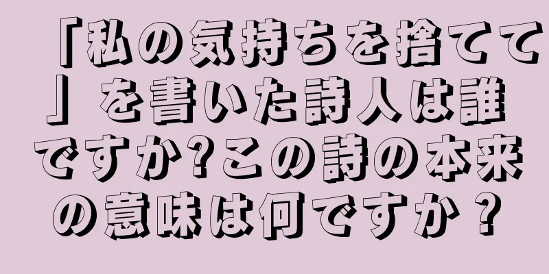「私の気持ちを捨てて」を書いた詩人は誰ですか?この詩の本来の意味は何ですか？