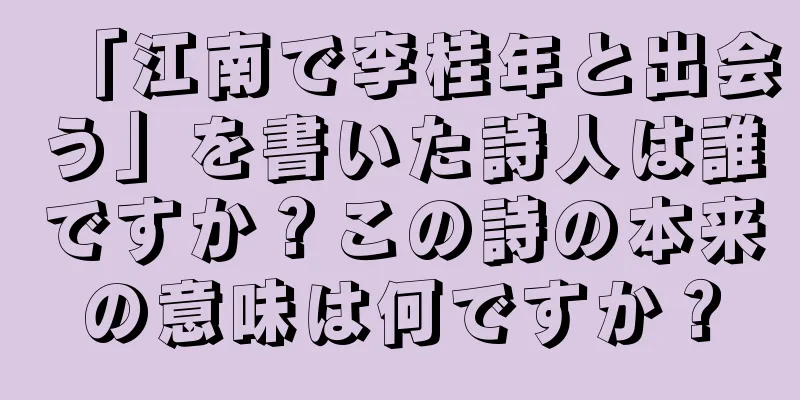 「江南で李桂年と出会う」を書いた詩人は誰ですか？この詩の本来の意味は何ですか？