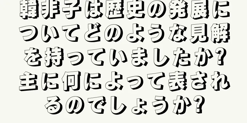 韓非子は歴史の発展についてどのような見解を持っていましたか?主に何によって表されるのでしょうか?