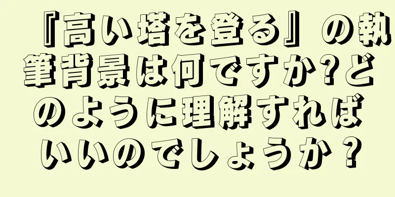 『高い塔を登る』の執筆背景は何ですか?どのように理解すればいいのでしょうか？