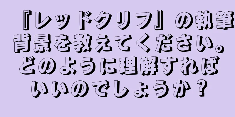 『レッドクリフ』の執筆背景を教えてください。どのように理解すればいいのでしょうか？