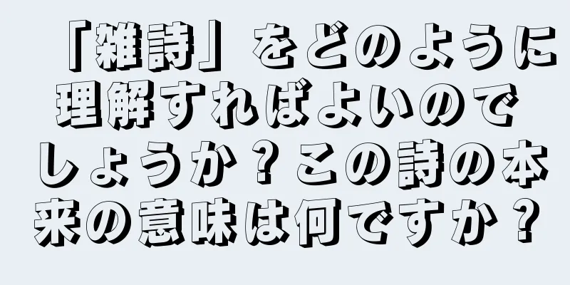 「雑詩」をどのように理解すればよいのでしょうか？この詩の本来の意味は何ですか？
