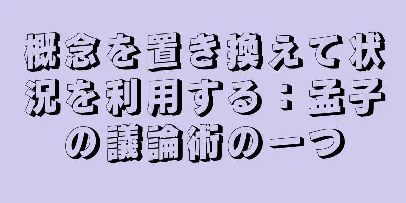 概念を置き換えて状況を利用する：孟子の議論術の一つ