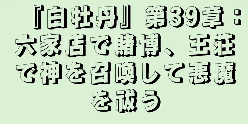 『白牡丹』第39章：六家店で賭博、王荘で神を召喚して悪魔を祓う