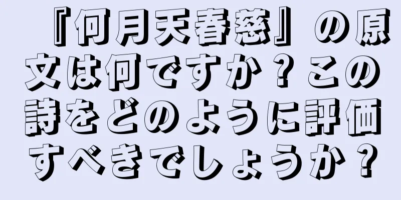 『何月天春慈』の原文は何ですか？この詩をどのように評価すべきでしょうか？