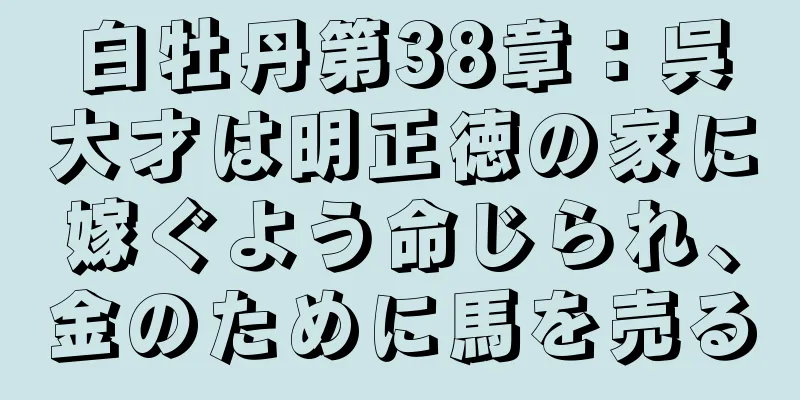 白牡丹第38章：呉大才は明正徳の家に嫁ぐよう命じられ、金のために馬を売る
