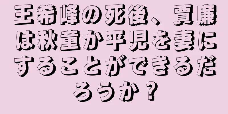 王希峰の死後、賈廉は秋童か平児を妻にすることができるだろうか？