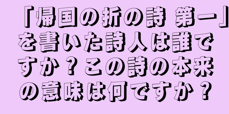 「帰国の折の詩 第一」を書いた詩人は誰ですか？この詩の本来の意味は何ですか？