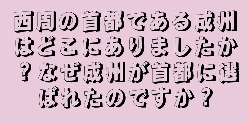西周の首都である成州はどこにありましたか？なぜ成州が首都に選ばれたのですか？