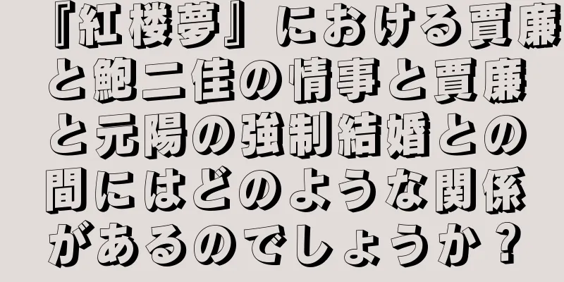 『紅楼夢』における賈廉と鮑二佳の情事と賈廉と元陽の強制結婚との間にはどのような関係があるのでしょうか？