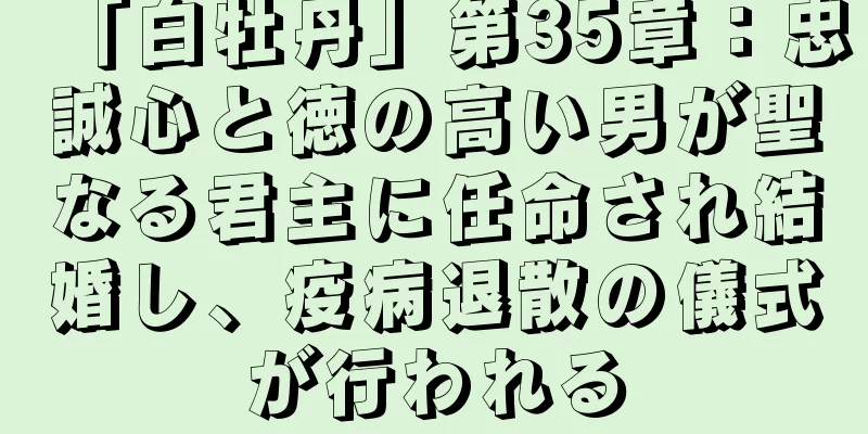 「白牡丹」第35章：忠誠心と徳の高い男が聖なる君主に任命され結婚し、疫病退散の儀式が行われる