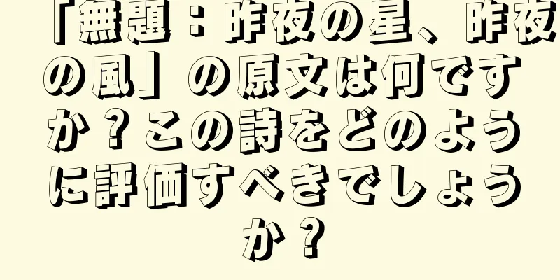 「無題：昨夜の星、昨夜の風」の原文は何ですか？この詩をどのように評価すべきでしょうか？