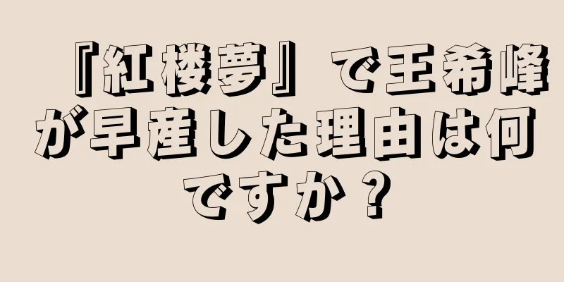 『紅楼夢』で王希峰が早産した理由は何ですか？