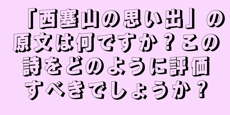 「西塞山の思い出」の原文は何ですか？この詩をどのように評価すべきでしょうか？