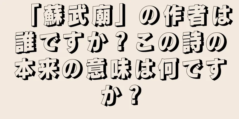 「蘇武廟」の作者は誰ですか？この詩の本来の意味は何ですか？