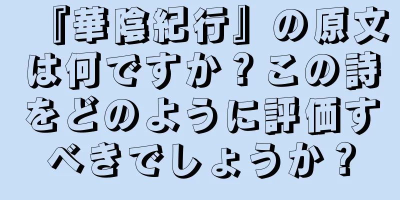 『華陰紀行』の原文は何ですか？この詩をどのように評価すべきでしょうか？
