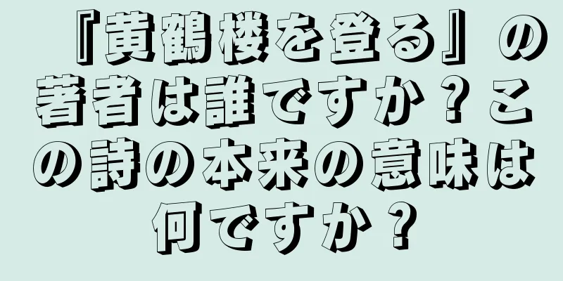 『黄鶴楼を登る』の著者は誰ですか？この詩の本来の意味は何ですか？