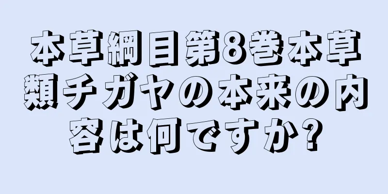 本草綱目第8巻本草類チガヤの本来の内容は何ですか?