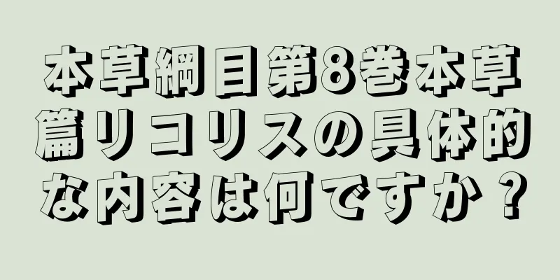 本草綱目第8巻本草篇リコリスの具体的な内容は何ですか？