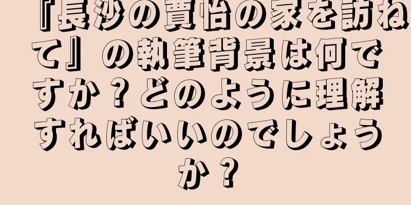 『長沙の賈怡の家を訪ねて』の執筆背景は何ですか？どのように理解すればいいのでしょうか？