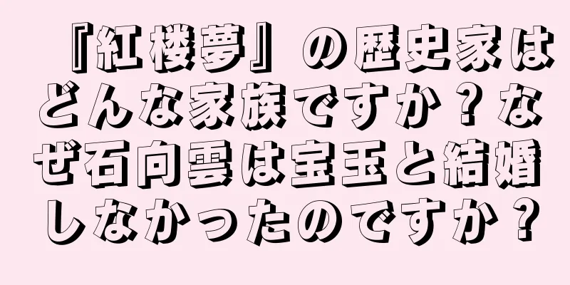 『紅楼夢』の歴史家はどんな家族ですか？なぜ石向雲は宝玉と結婚しなかったのですか？