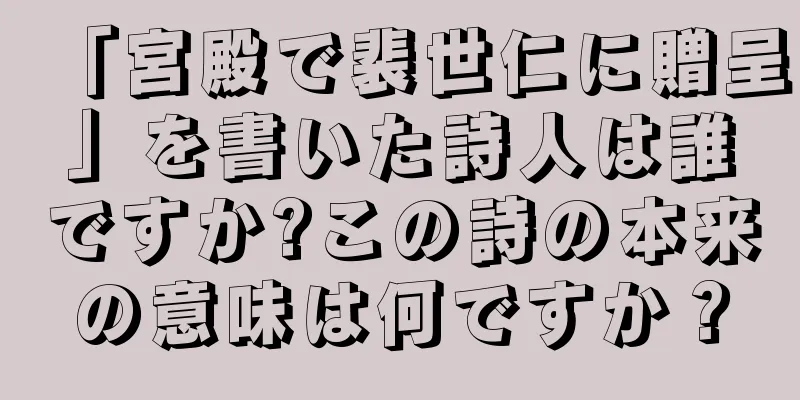 「宮殿で裴世仁に贈呈」を書いた詩人は誰ですか?この詩の本来の意味は何ですか？