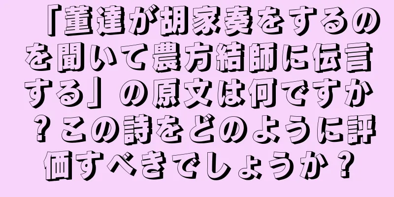 「董達が胡家奏をするのを聞いて農方結師に伝言する」の原文は何ですか？この詩をどのように評価すべきでしょうか？