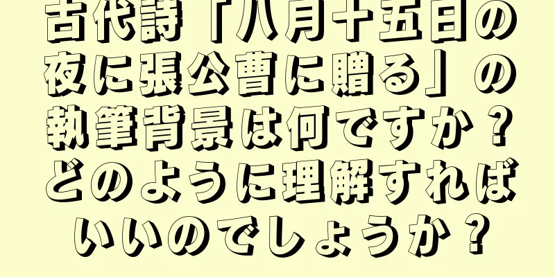 古代詩「八月十五日の夜に張公曹に贈る」の執筆背景は何ですか？どのように理解すればいいのでしょうか？