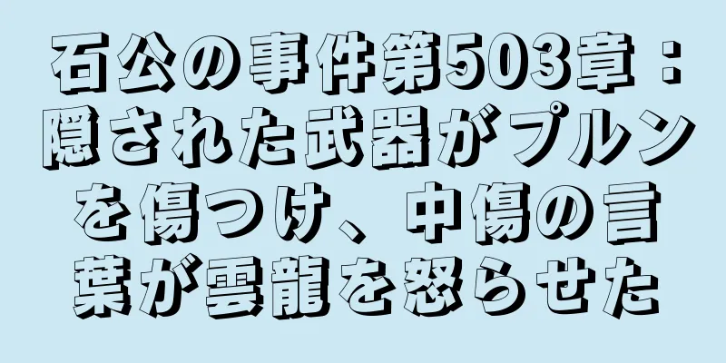 石公の事件第503章：隠された武器がプルンを傷つけ、中傷の言葉が雲龍を怒らせた