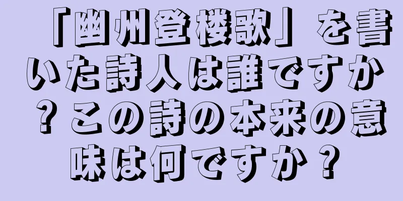 「幽州登楼歌」を書いた詩人は誰ですか？この詩の本来の意味は何ですか？