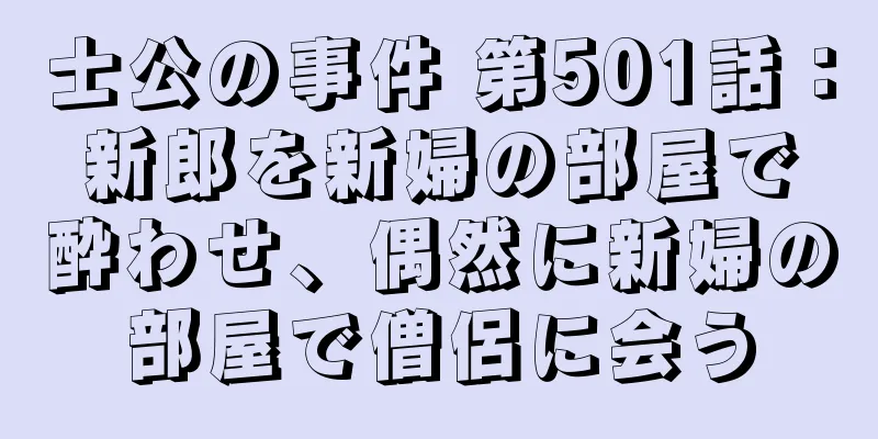 士公の事件 第501話：新郎を新婦の部屋で酔わせ、偶然に新婦の部屋で僧侶に会う