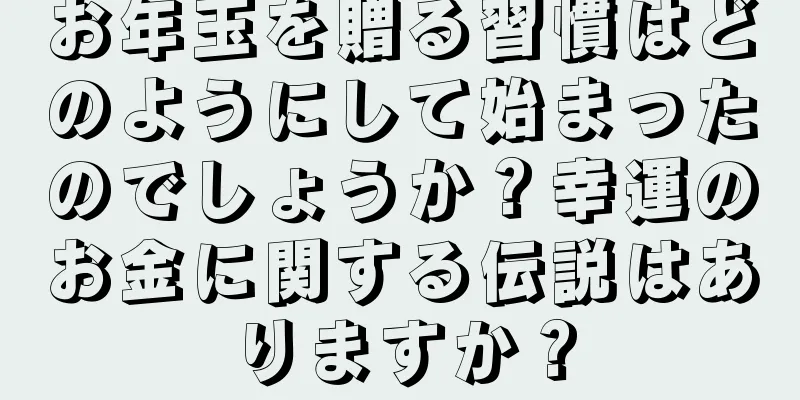 お年玉を贈る習慣はどのようにして始まったのでしょうか？幸運のお金に関する伝説はありますか？