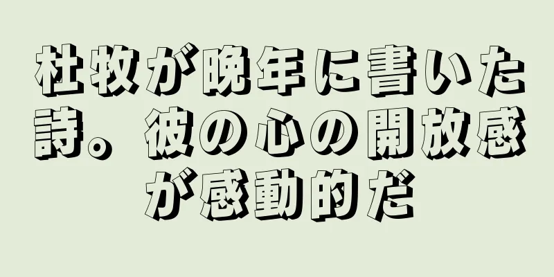 杜牧が晩年に書いた詩。彼の心の開放感が感動的だ