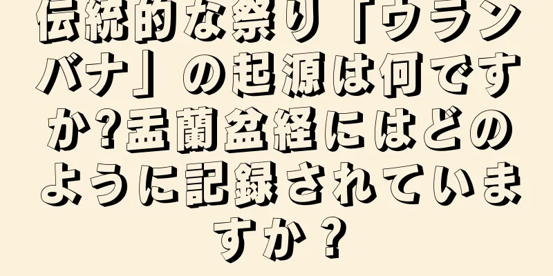 伝統的な祭り「ウランバナ」の起源は何ですか?盂蘭盆経にはどのように記録されていますか？